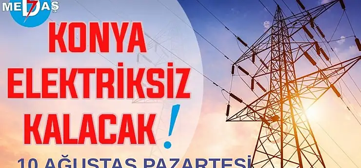 Konya'nın bu mahallelerinde elektrik olmayacak! 10 Ağustos Pazartesi