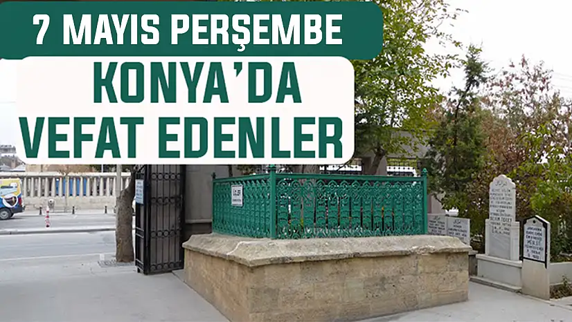 Konya'da bugün kimler vefat etti? 7 Mayıs Perşembe günü