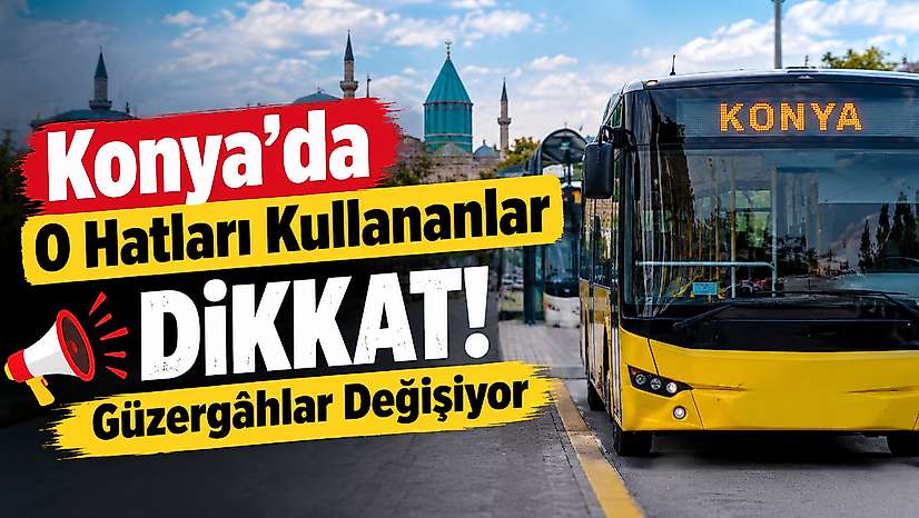 Konya'da o hatları kullananlar dikkat! Güzergahlar değişiyor