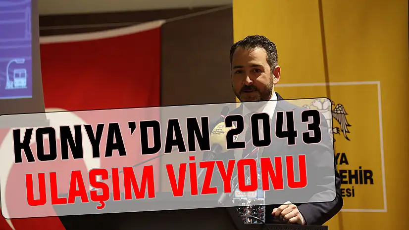 Konya'nın 2043 ulaşım vizyonu: Örnek model olacak