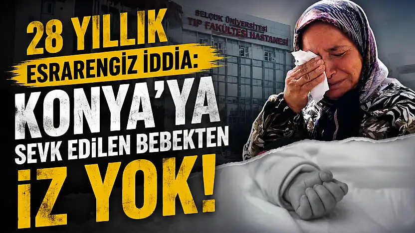 28 yıllık esrarengiz iddia: Konya'ya sevk edilen bebekten iz yok!