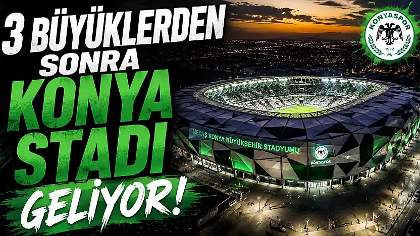 3 büyüklerden sonra Konya stadı geliyor!