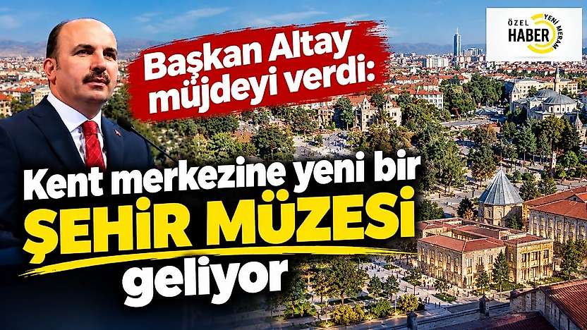 Başkan Altay müjdeyi verdi: Kent merkezine yeni bir şehir müzesi geliyor
