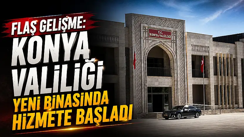 Flaş gelişme: Konya Valiliği yeni binasında hizmete başladı