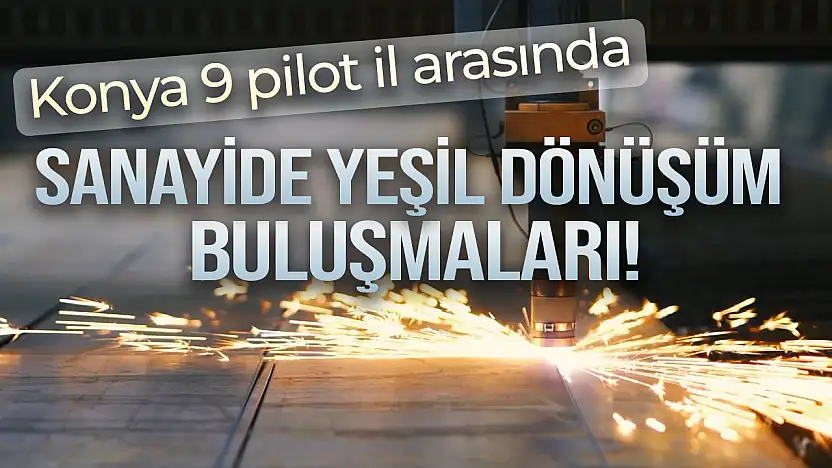 Konya 9 pilot il arasında: Sanayide yeşil dönüşüm buluşmaları!