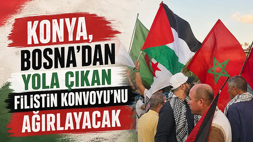Konya, Bosna'dan yola çıkan Filistin Konvoyu'nu ağırlayacak