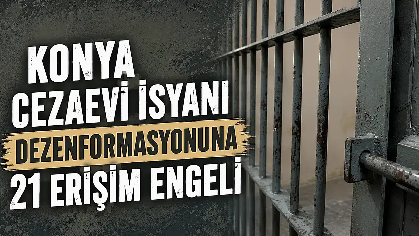 Konya cezaevi isyanı dezenformasyonuna 21 erişim engeli