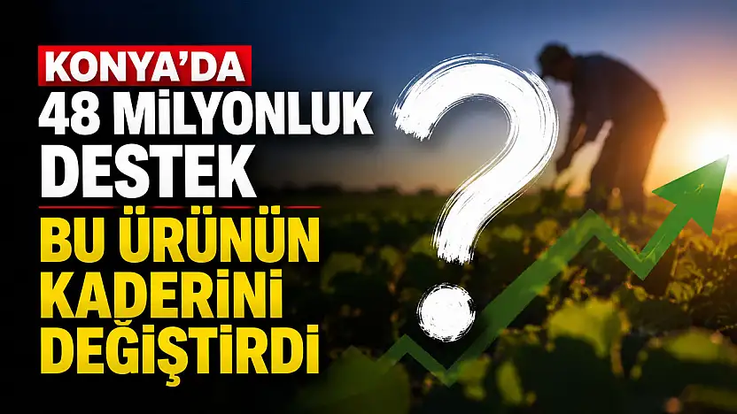 Konya'da 48 milyonluk destek bu ürünün kaderini değiştirdi