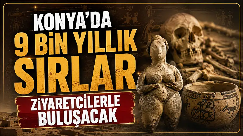 Konya'da 9 bin yıllık sırlar ziyaretçilerle buluşacak