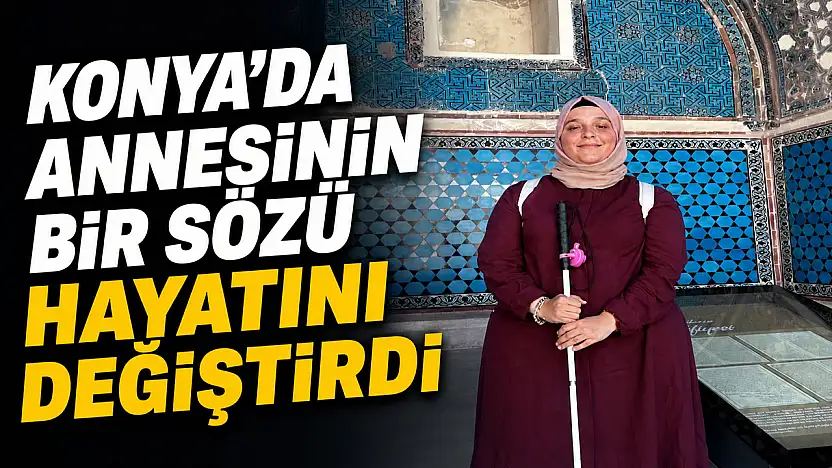 Konya'da annesinin bir sözü hayatını değiştirdi