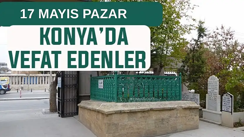 Konya'da bugün kimler vefat etti? 17 Mayıs Pazar günü