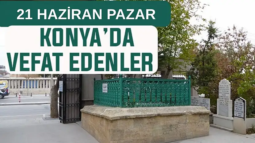 Konya'da bugün kimler vefat etti? 21 Haziran Pazar günü