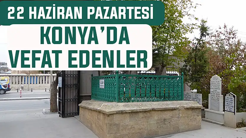Konya'da bugün kimler vefat etti? 22 Haziran Pazartesi günü