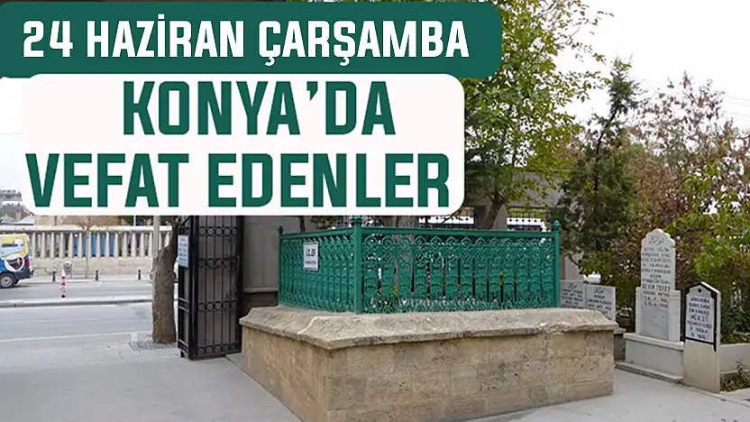 Konya'da bugün kimler vefat etti? 24 Haziran Çarşamba günü