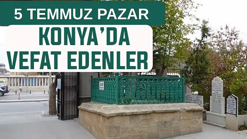 Konya'da bugün kimler vefat etti? 5 Temmuz Pazar günü