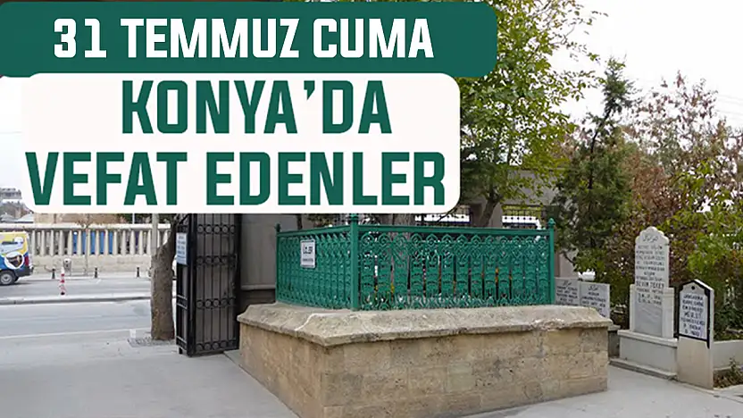 Konya'da bugün kimler vefat etti? 31 Temmuz Cuma günü