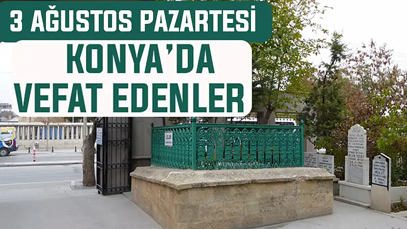 Konya'da bugün kimler vefat etti? 3 Ağustos Pazartesi günü