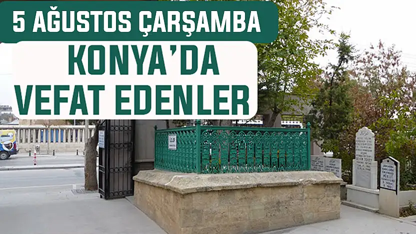 Konya'da bugün kimler vefat etti? 5 Ağustos Çarşamba günü