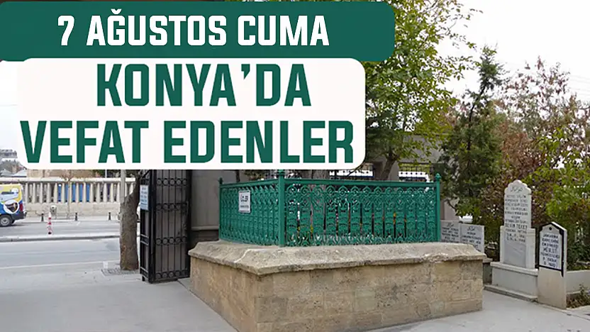 Konya'da bugün kimler vefat etti? 7 Ağustos Cuma günü