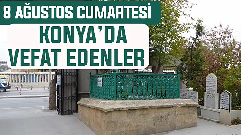 Konya'da bugün kimler vefat etti? 8 Ağustos Cumartesi günü