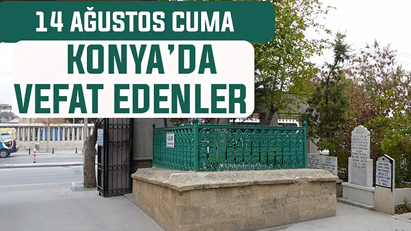Konya'da bugün kimler vefat etti? 14 Ağustos Cuma günü