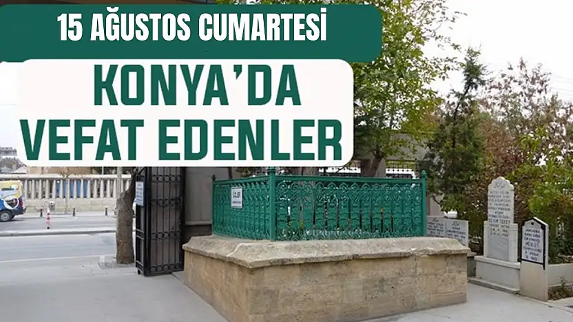 Konya'da bugün kimler vefat etti? 15 Ağustos Cumartesi günü