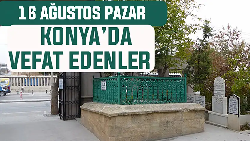 Konya'da bugün kimler vefat etti? 16 Ağustos Pazar günü