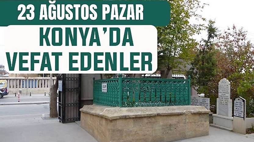 Konya'da bugün kimler vefat etti? 23 Ağustos Pazar günü
