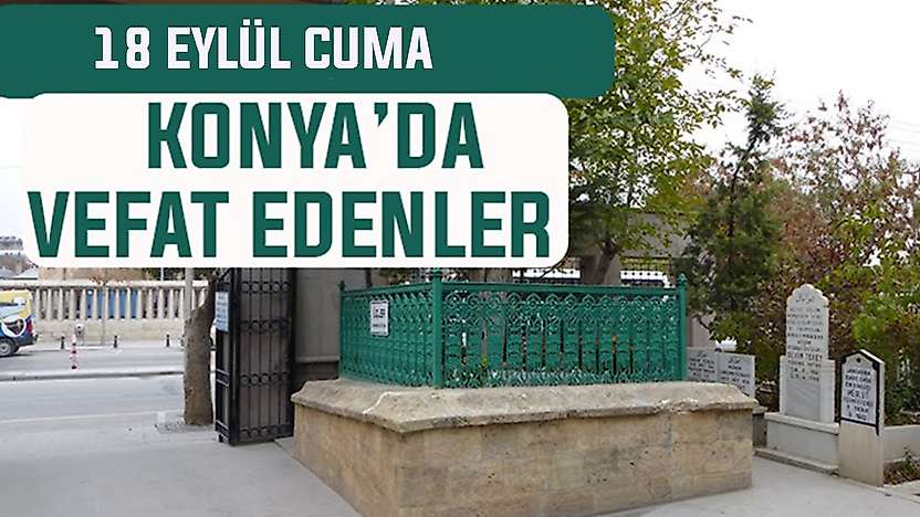 Konya'da bugün kimler vefat etti? 18 Eylül Cuma günü