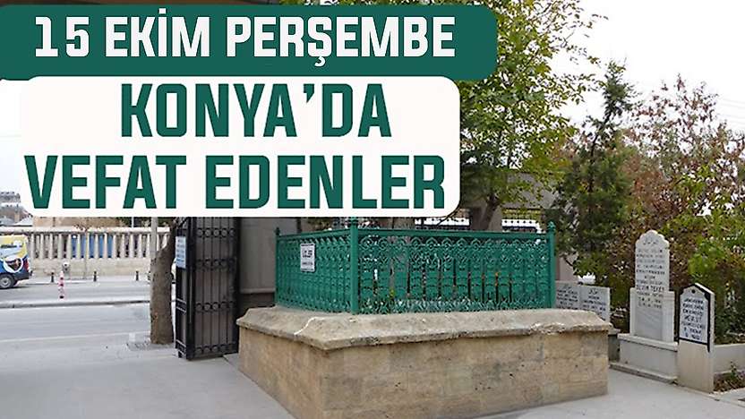Konya'da bugün kimler vefat etti? 15 Ekim Perşembe günü