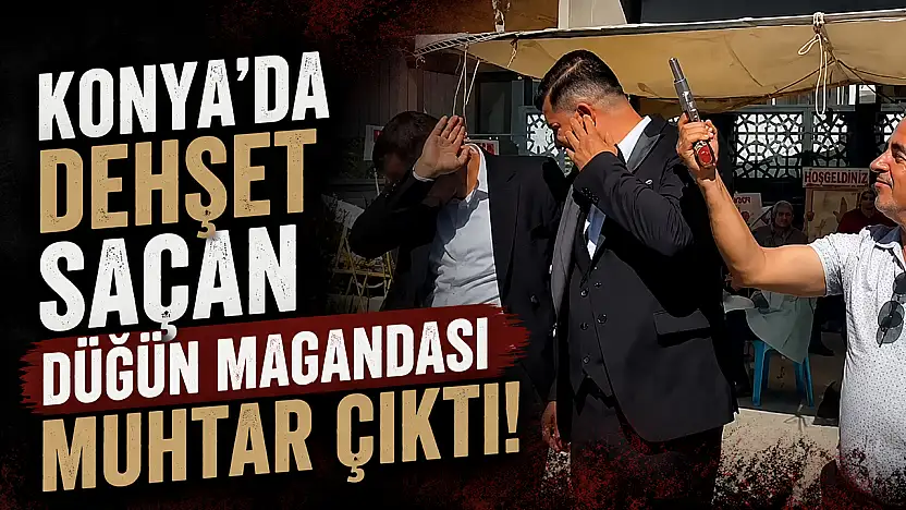 Konya'da dehşet saçan düğün magandası muhtar çıktı!