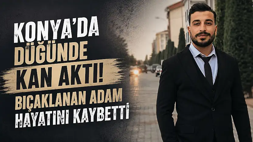 Konya'da düğünde kan aktı! Bıçaklanan adam hayatını kaybetti