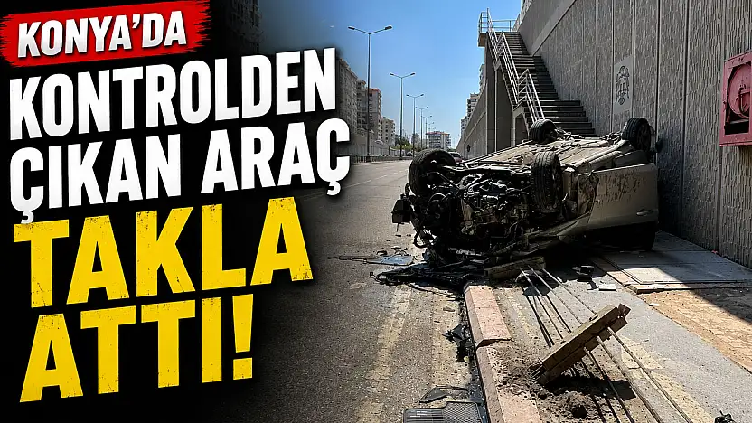 Konya'da feci kaza! Kontrolden çıkan otomobil takla attı