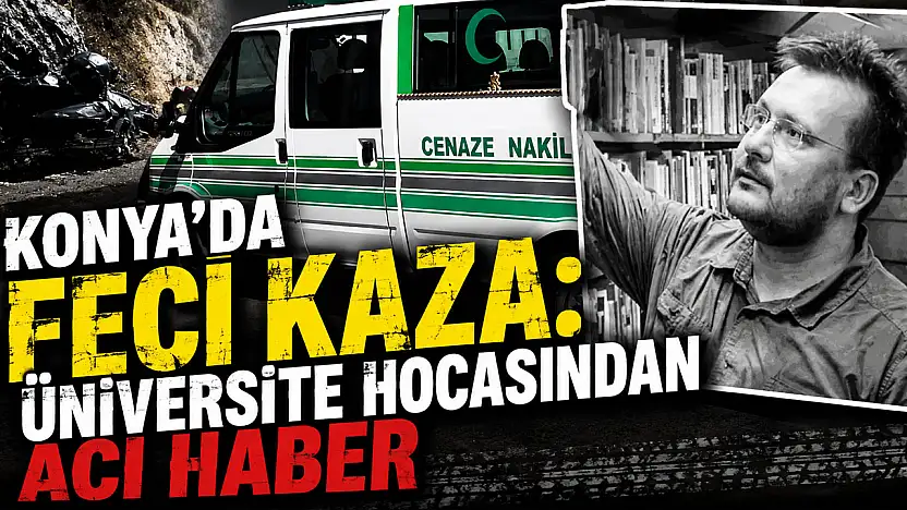 Konya'da feci kaza: Üniversite hocasından acı haber