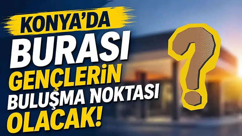 Konya'da gençleri sevindirecek yeni proje için geri sayım başladı
