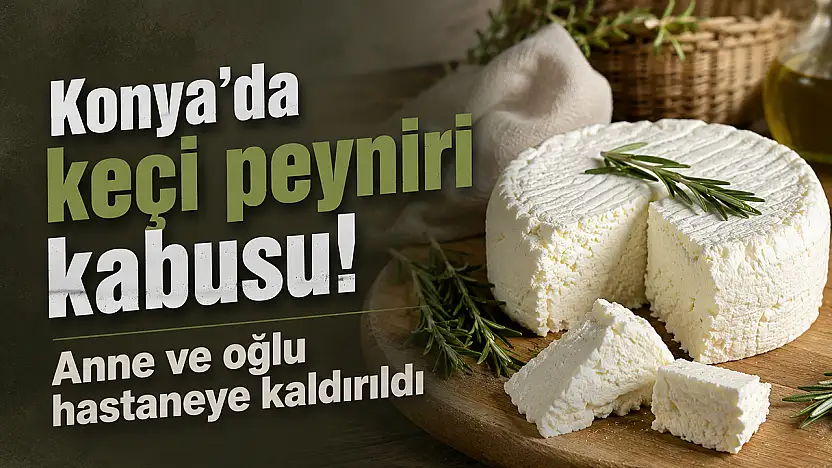 Konya'da keçi peyniri kabusu! Anne ve oğlu hastaneye kaldırıldı