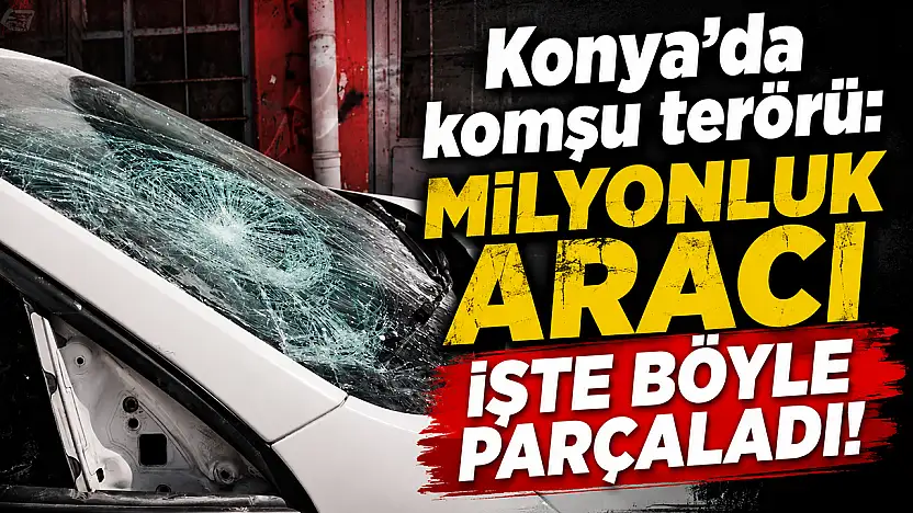 Konya'da komşu terörü: Milyonluk aracı işte böyle parçaladı!