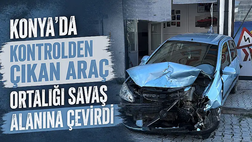 Konya'da kontrolden çıkan araç ortalığı savaş alanına çevirdi