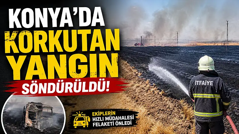 Konya'da korkutan tarla yangını söndürüldü