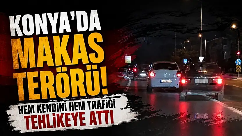 Konya'da makas terörü! Hem kendini hem trafiği tehlikeye attı