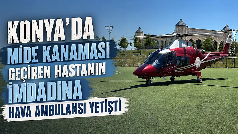 Konya'da mide kanaması geçiren hastanın imdadına hava ambulansı yetişti