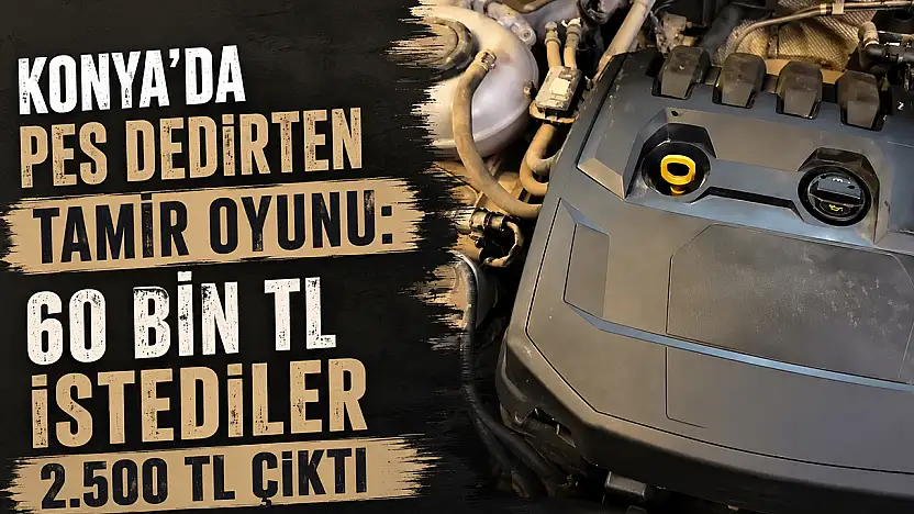 Konya'da pes dedirten tamir oyunu: 60 bin TL istediler 2.500 TL çıktı