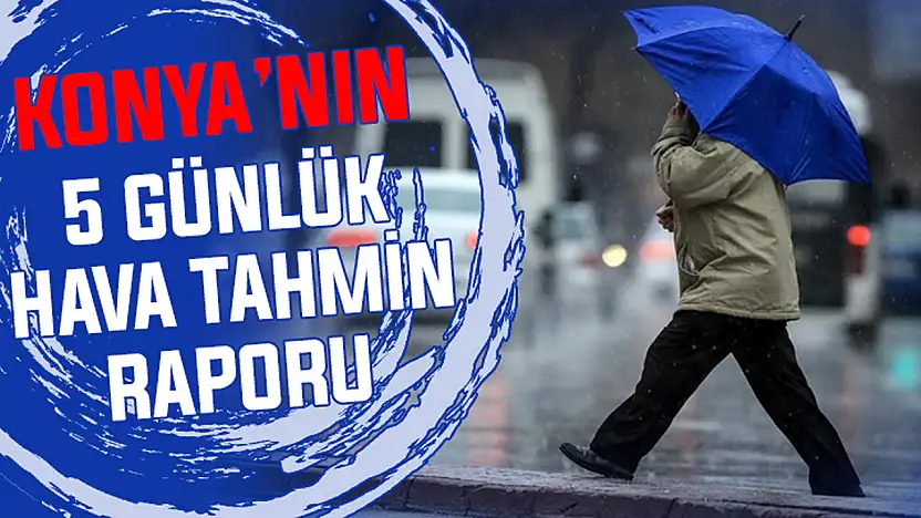 Konya'da peş peşe sağanak! İşte 5 günlük korkutan rapor