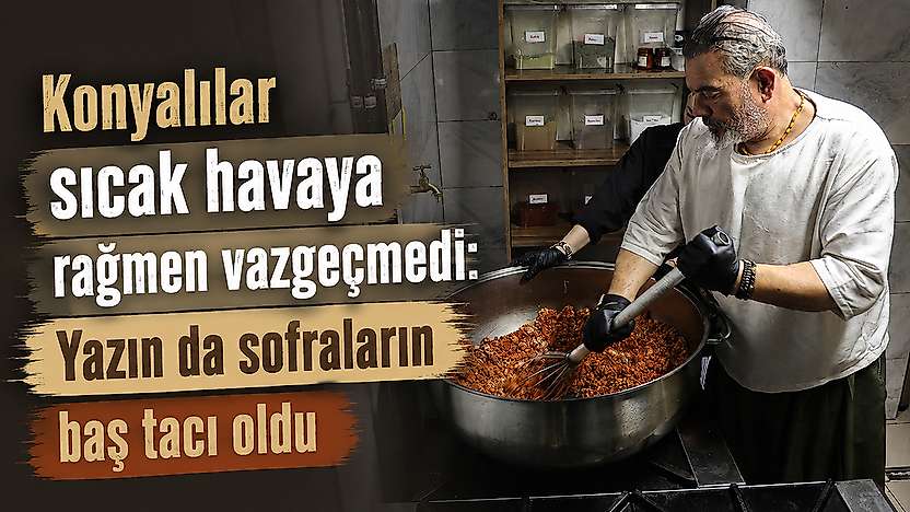 Konya'da sıcak havaya rağmen talep görüyor: Usta sırrını paylaştı