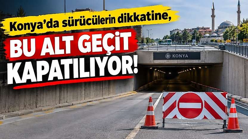 Konya'da sürücülerin dikkatine, bu alt geçit kapatılıyor!