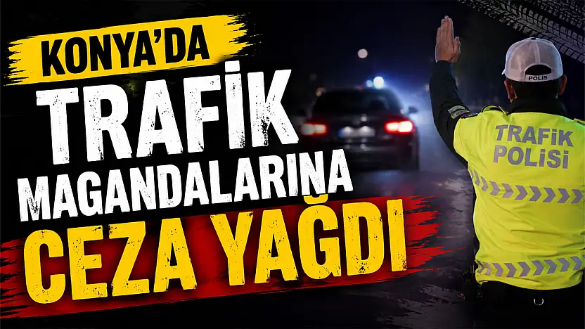 Konya'da trafik magandalarına ceza yağdı
