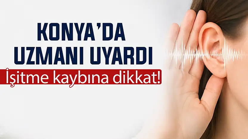 Konya'da uzmanı uyardı! İşitme kaybına dikkat