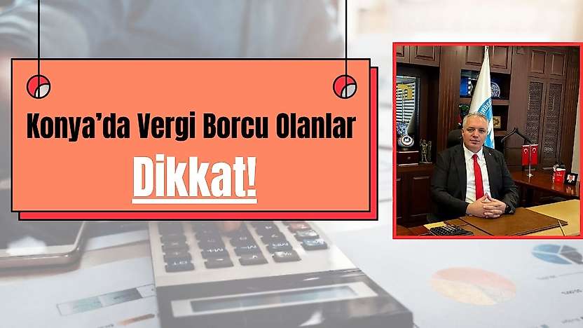 Konya'da vergi borcu olanlar dikkat: Son gün yaklaşıyor!
