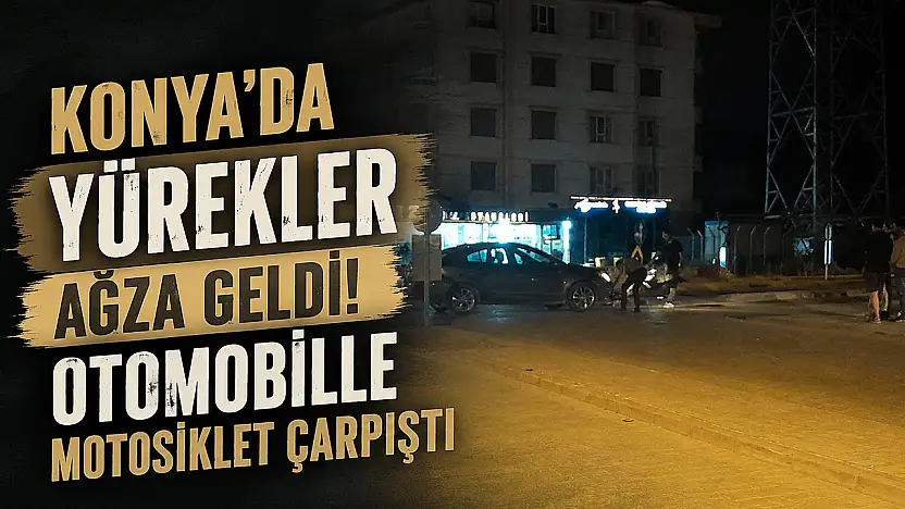 Konya'da yürekler ağza geldi! Otomobille motosiklet çarpıştı