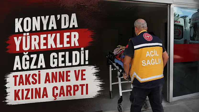 Konya'da yürekler ağza geldi! Taksi anne ve kızına çarptı